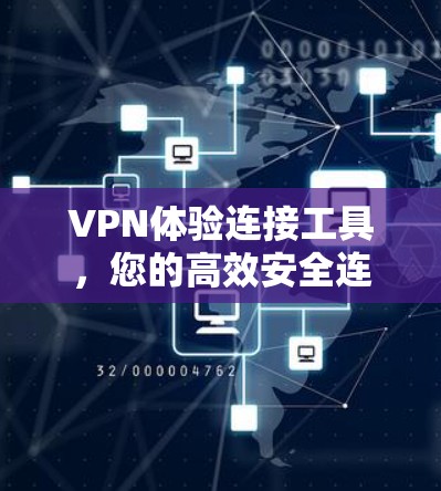 VPN体验连接工具,您的高效安全连接方案 VPN体验连接工具,您的高效安全连接方案