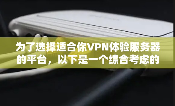 为了选择适合你VPN体验服务器的平台，以下是一个综合考虑的步骤和推荐