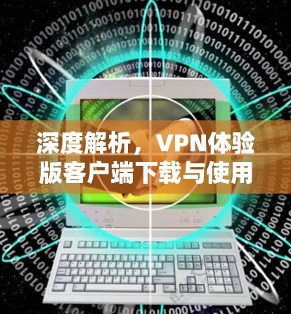 深度解析,VPN体验版客户端下载与使用最佳实践 深度解析,VPN体验版客户端下载与使用最佳实践