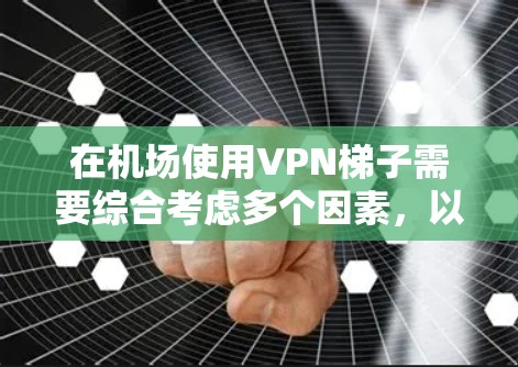 在机场使用VPN梯子需要综合考虑多个因素,以确保安全、合规和合法。以下是详细的步骤和考虑要点 在机场使用VPN梯子需要综合考虑多个因素,以确保安全、合规和合法。以下是详细的步骤和考虑要点