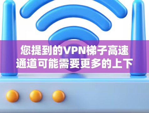 您提到的VPN梯子高速通道可能需要更多的上下文来理解。VPN梯子通常指用于VPN通信的设备,如路由器、网线等。至于高速通道,可能指的是高速公路上的特定区域,如高速公路的中线或特定的交通信号带 您提到的VPN梯子高速通道可能需要更多的上下文来理解。VPN梯子通常指用于VPN通信的设备,如路由器、网线等。至于高速通道,可能指的是高速公路上的特定区域,如高速公路的中线或特定的交通信号带