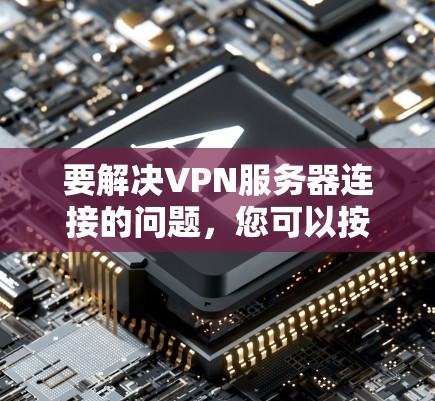 要解决VPN服务器连接的问题，您可以按照以下步骤操作