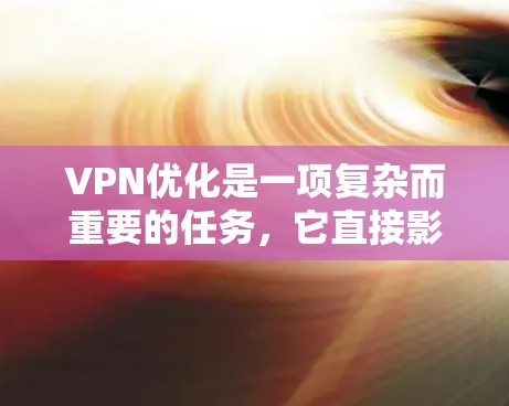 VPN优化是一项复杂而重要的任务，它直接影响用户的数据传输速度和安全性。以下是一步步的优化建议