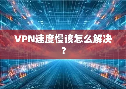 VPN速度慢该怎么解决? VPN速度慢该怎么解决?