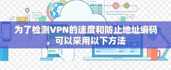 为了检测VPN的速度和防止地址编码，可以采用以下方法