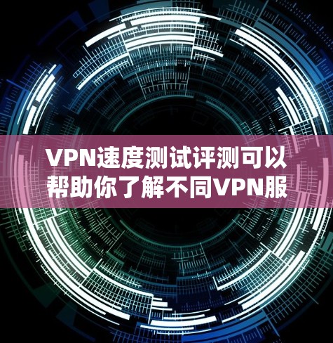 VPN速度测试评测可以帮助你了解不同VPN服务的性能，尤其是带宽和延迟。以下是一些常用的VPN速度测试评测工具和方法，以及一些常见的评价