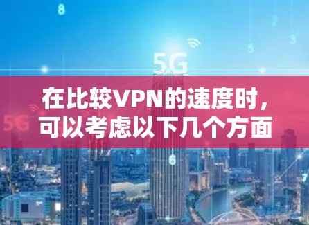 在比较VPN的速度时，可以考虑以下几个方面
