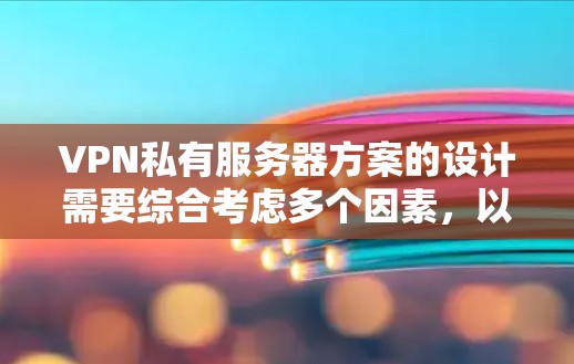VPN私有服务器方案的设计需要综合考虑多个因素，以确保服务器高效运行和安全性。以下是一些关键步骤和建议
