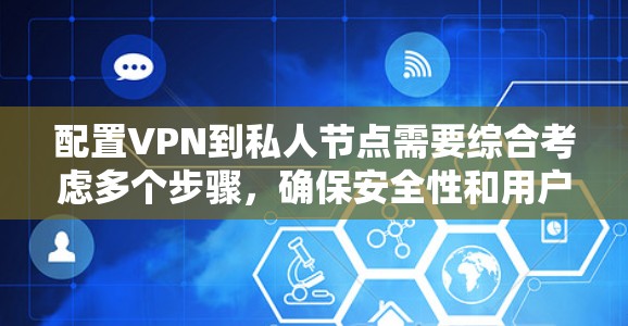 配置VPN到私人节点需要综合考虑多个步骤，确保安全性和用户体验。以下是一个详细的步骤指南