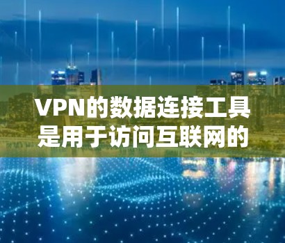 VPN的数据连接工具是用于访问互联网的加密服务，帮助用户访问普通互联网去访问更隐私的网站或内容。以下是使用这些工具的详细步骤