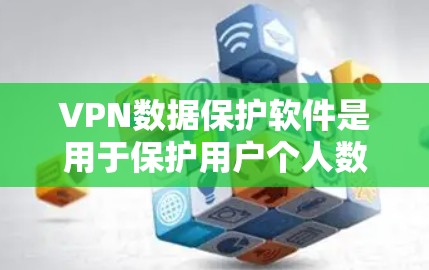 VPN数据保护软件是用于保护用户个人数据的安全工具，确保在访问更远网站时数据不被泄露。以下是对该主题的分步解释