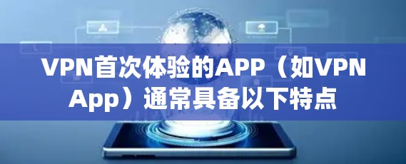 VPN首次体验的APP（如VPNApp）通常具备以下特点