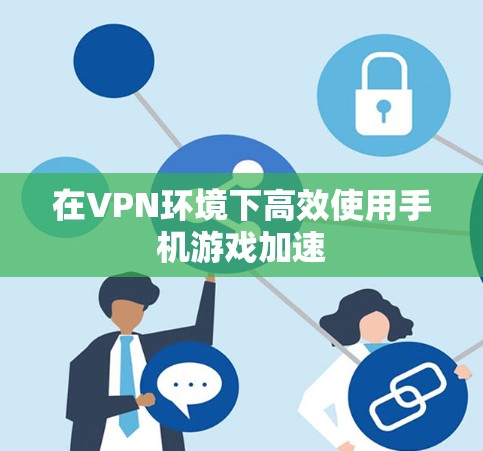 在VPN环境下高效使用手机游戏加速