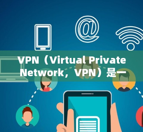 VPN（Virtual Private Network，VPN）是一种加密的网络连接方式，允许用户在手机或电脑上访问国外网站，同时保护数据的安全性。以下是推荐的几个常用的VPN手机应用
