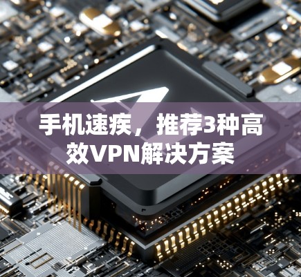 手机速疾,推荐3种高效VPN解决方案 手机速疾,推荐3种高效VPN解决方案
