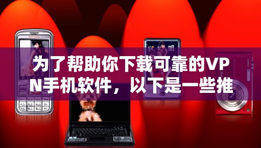 为了帮助你下载可靠的VPN手机软件，以下是一些推荐的 VPN 软件列表，涵盖主流的VPN服务提供商，包括 NetNest、VNet、FreeVPN 等。以下是这些软件的下载链接和一些基本信息