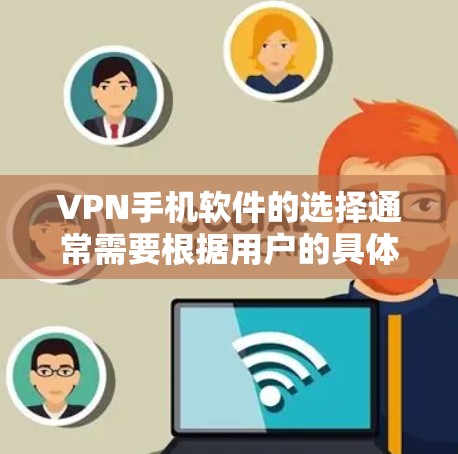 VPN手机软件的选择通常需要根据用户的具体需求来决定。以下是一些常见的VPN软件及其特点，供参考