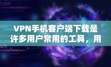 VPN手机客户端下载是许多用户常用的工具，用于VPN服务。以下是获取VPN手机客户端下载的步骤和注意事项
