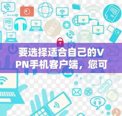 要选择适合自己的VPN手机客户端,您可以按照以下步骤进行 要选择适合自己的VPN手机客户端,您可以按照以下步骤进行