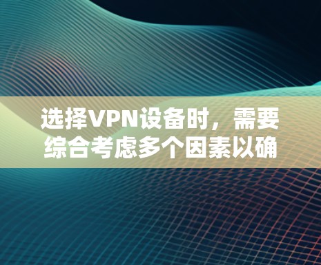 选择VPN设备时,需要综合考虑多个因素以确保安全、可靠和高效。以下是选择VPN设备的详细步骤 选择VPN设备时,需要综合考虑多个因素以确保安全、可靠和高效。以下是选择VPN设备的详细步骤