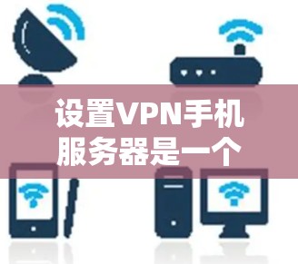 设置VPN手机服务器是一个相对简单的步骤,只要你掌握了正确的操作步骤,并且遵守安全注意事项,就能顺利实现。以下是一步步的指南 设置VPN手机服务器是一个相对简单的步骤,只要你掌握了正确的操作步骤,并且遵守安全注意事项,就能顺利实现。以下是一步步的指南