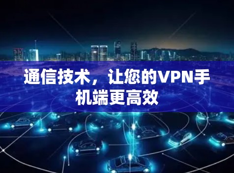 通信技术，让您的VPN手机端更高效