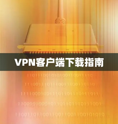 VPN客户端下载指南 VPN客户端下载指南