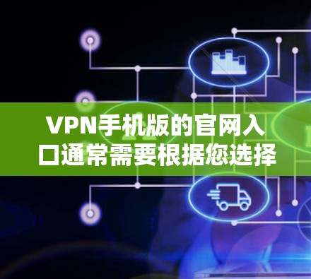 VPN手机版的官网入口通常需要根据您选择的VPN服务类型来选择。以下是一些常见的VPN服务类型及其对应的网站入口方式