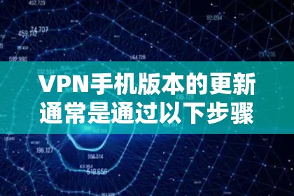 VPN手机版本的更新通常是通过以下步骤完成的