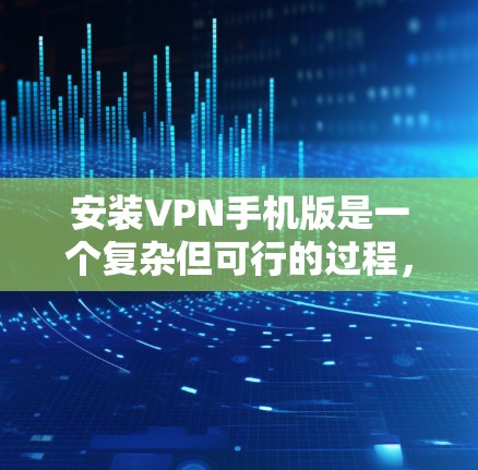 安装VPN手机版是一个复杂但可行的过程,以下是逐步的解决方案 安装VPN手机版是一个复杂但可行的过程,以下是逐步的解决方案