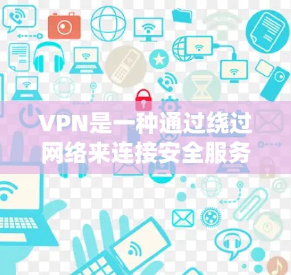 VPN是一种通过绕过网络来连接安全服务器的技术，帮助用户在不担心网络被封锁的情况下享受互联网。以下是关于VPN的详细指南