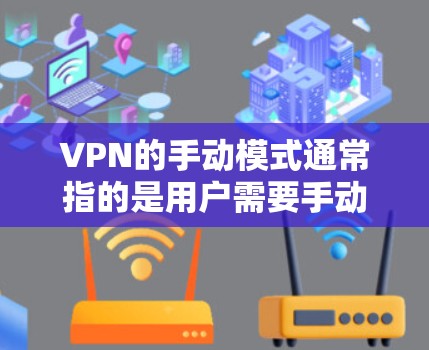 VPN的手动模式通常指的是用户需要手动选择或设置VPN服务，而不是通过软件或应用程序自动连接。以下是关于VPN手动模式的详细介绍