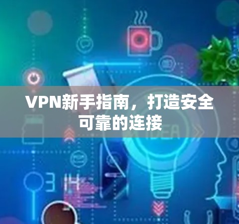 VPN新手指南，打造安全可靠的连接