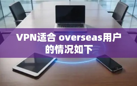 VPN适合 overseas用户的情况如下 VPN适合 overseas用户的情况如下