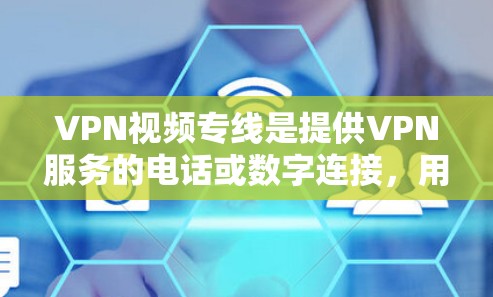 VPN视频专线是提供VPN服务的电话或数字连接，用户可以通过这些设备访问网络VPN服务，方便地观看视频或下载内容。以下是一些关于VPN视频专线的建议