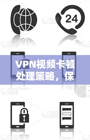 VPN视频卡顿处理策略，保障用户安全与质量