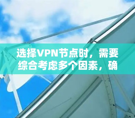 选择VPN节点时,需要综合考虑多个因素,确保安全、高效和符合自己的需求。以下是一个有条理的步骤指南 选择VPN节点时,需要综合考虑多个因素,确保安全、高效和符合自己的需求。以下是一个有条理的步骤指南