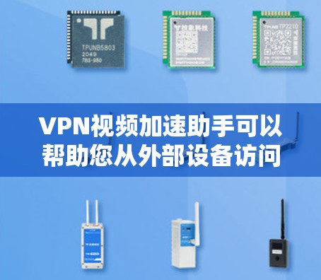 VPN视频加速助手可以帮助您从外部设备访问国内VPN服务，同时提升视频流的观看速度。以下是几种推荐的VPN视频加速工具
