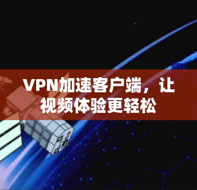 VPN加速客户端，让视频体验更轻松