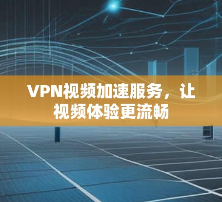 VPN视频加速服务，让视频体验更流畅