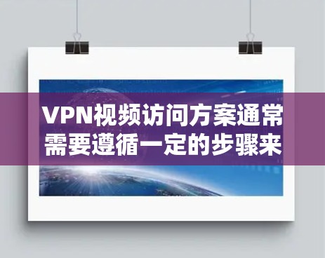 VPN视频访问方案通常需要遵循一定的步骤来确保视频访问的安全性和隐私性。以下是一般性的指导方针和步骤