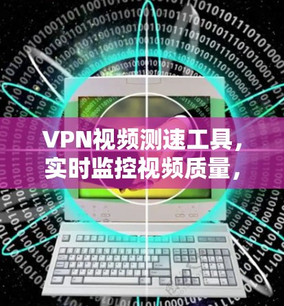 VPN视频测速工具，实时监控视频质量，释放高效传输的无限可能