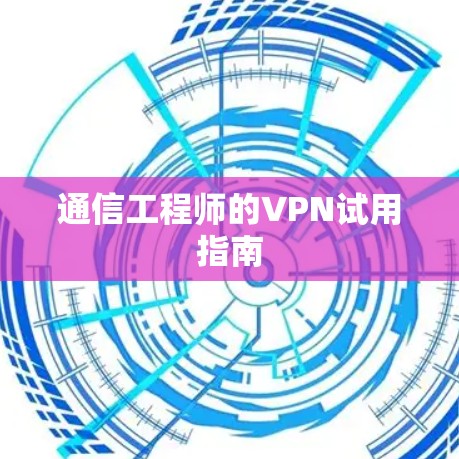 通信工程师的VPN试用指南 通信工程师的VPN试用指南