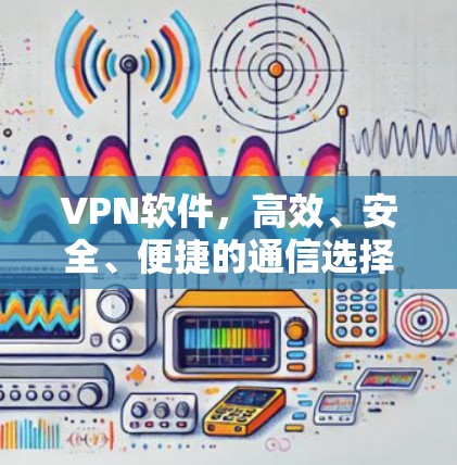 VPN软件，高效、安全、便捷的通信选择