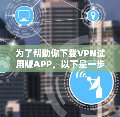 为了帮助你下载VPN试用版APP，以下是一步步的指南