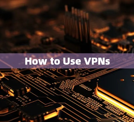 How to Use VPNs
