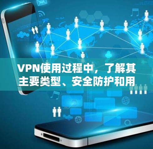 VPN使用过程中，了解其主要类型、安全防护和用户操作步骤对于保障数据安全至关重要。以下是针对用户问题的详细解答