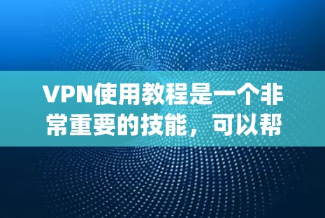 VPN使用教程是一个非常重要的技能，可以帮助你在没有网络的情况下访问 anywhere的网站、服务或内容。以下是使用VPN的详细教程