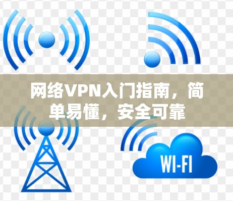 网络VPN入门指南,简单易懂,安全可靠 网络VPN入门指南,简单易懂,安全可靠