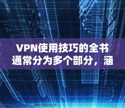 VPN使用技巧的全书通常分为多个部分，涵盖了从工具使用到高级功能的使用，旨在帮助用户更高效地利用VPN服务。以下是一些常见的步骤和技巧，供您参考